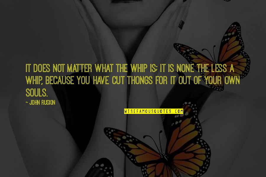 Whip Of Quotes By John Ruskin: It does not matter what the whip is; Whip Of Quotes By John Ruskin: It does not matter what the whip is;