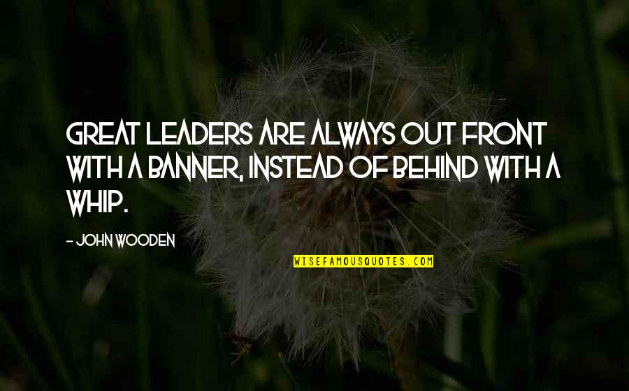 Whip Of Quotes By John Wooden: Great leaders are always out front with a