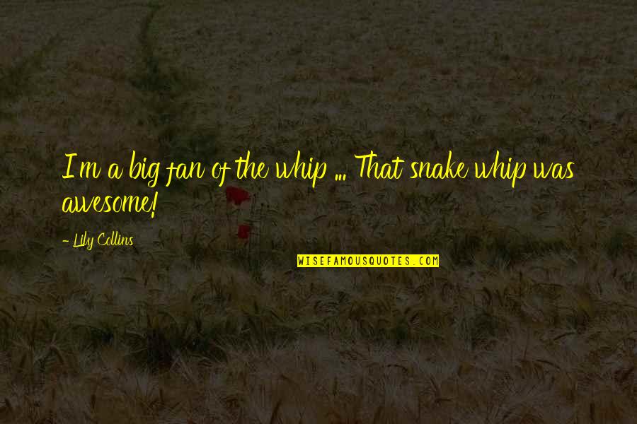 Whip Of Quotes By Lily Collins: I'm a big fan of the whip ... Whip Of Quotes By Lily Collins: I'm a big fan of the whip ...