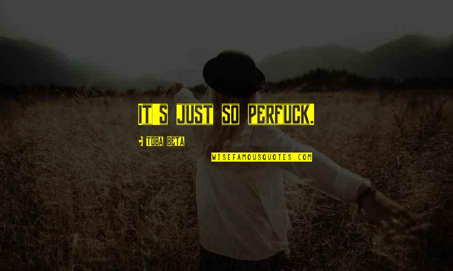 Whip Whitaker Quotes By Toba Beta: It's just so perfuck. Whip Whitaker Quotes By Toba Beta: It's just so perfuck.