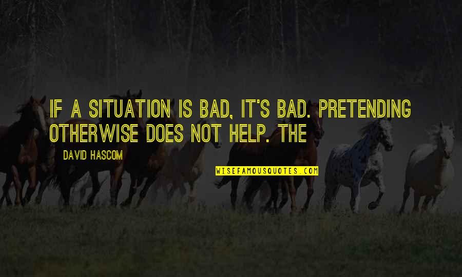 Whipcord Plant Quotes By David Hascom: If a situation is bad, it's bad. Pretending