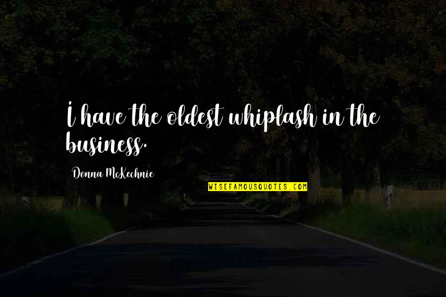 Whiplash Best Quotes By Donna McKechnie: I have the oldest whiplash in the business. Whiplash Best Quotes By Donna McKechnie: I have the oldest whiplash in the business.