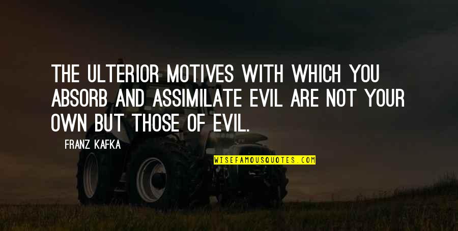 Whiplash Best Quotes By Franz Kafka: The ulterior motives with which you absorb and Whiplash Best Quotes By Franz Kafka: The ulterior motives with which you absorb and