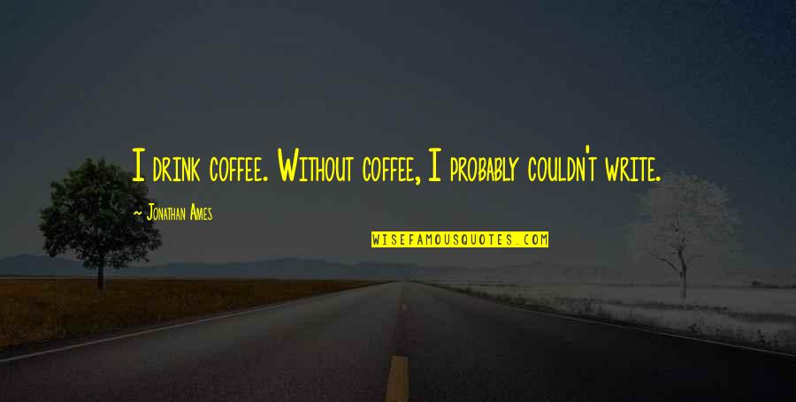 Whiplash Terence Fletcher Quotes By Jonathan Ames: I drink coffee. Without coffee, I probably couldn't