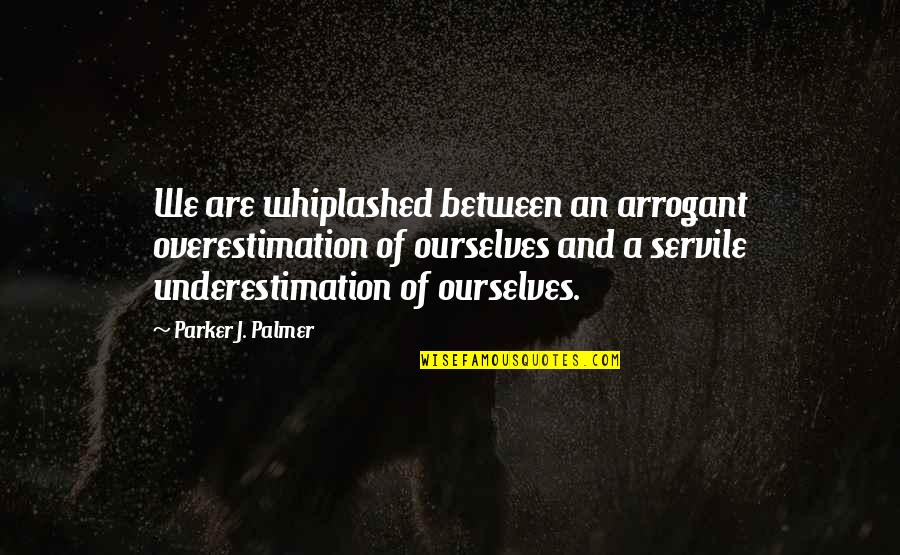 Whiplashed Quotes By Parker J. Palmer: We are whiplashed between an arrogant overestimation of