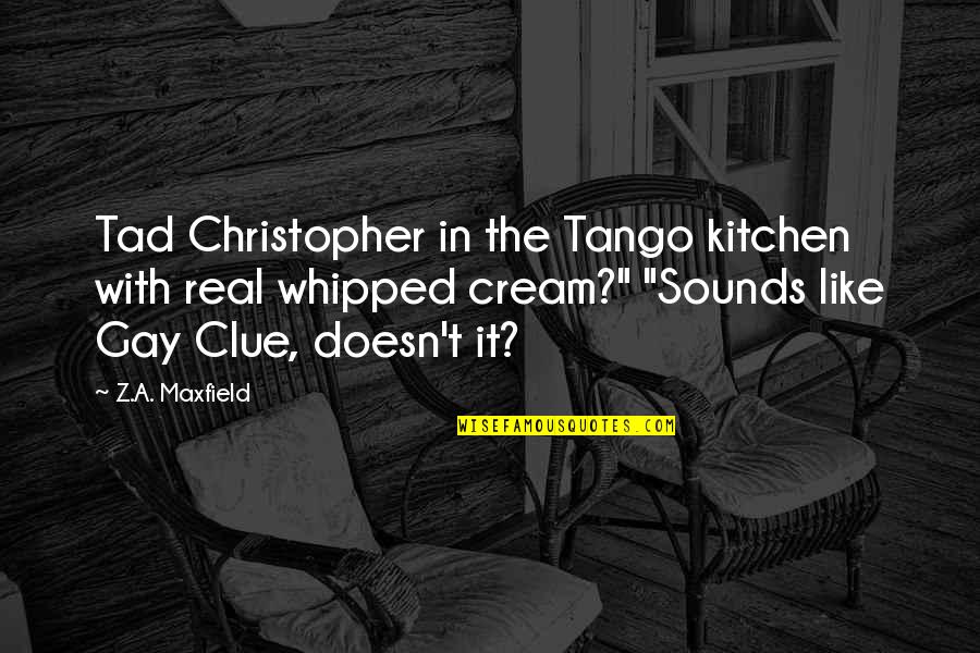 Whipped Cream Quotes By Z.A. Maxfield: Tad Christopher in the Tango kitchen with real