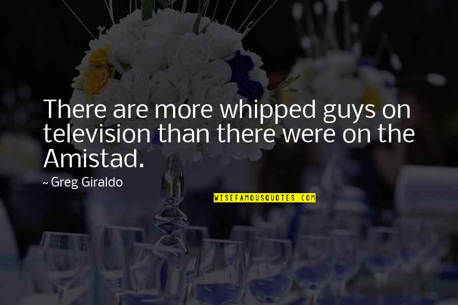 Whipped Guy Quotes By Greg Giraldo: There are more whipped guys on television than