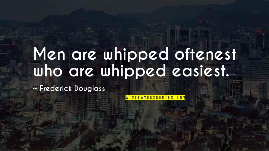 Whipped Men Quotes By Frederick Douglass: Men are whipped oftenest who are whipped easiest. Whipped Men Quotes By Frederick Douglass: Men are whipped oftenest who are whipped easiest.