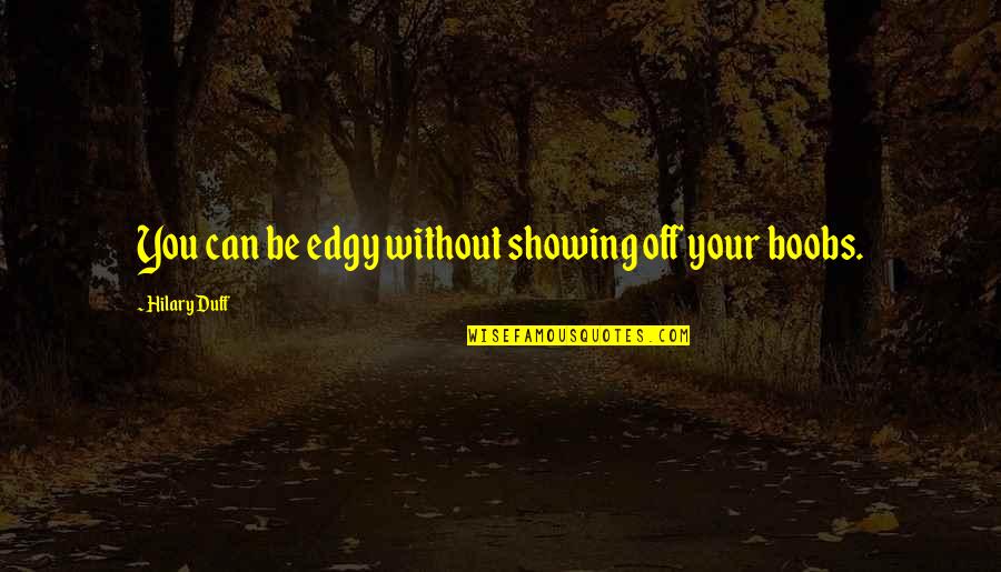 Whipped Men Quotes By Hilary Duff: You can be edgy without showing off your Whipped Men Quotes By Hilary Duff: You can be edgy without showing off your