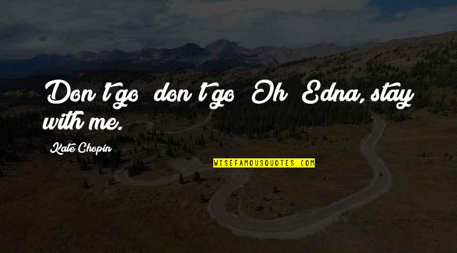 Whipped Men Quotes By Kate Chopin: Don't go; don't go! Oh! Edna, stay with Whipped Men Quotes By Kate Chopin: Don't go; don't go! Oh! Edna, stay with