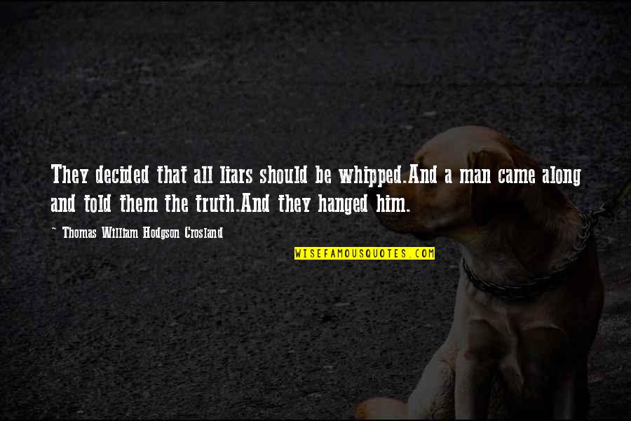 Whipped Men Quotes By Thomas William Hodgson Crosland: They decided that all liars should be whipped.And Whipped Men Quotes By Thomas William Hodgson Crosland: They decided that all liars should be whipped.And