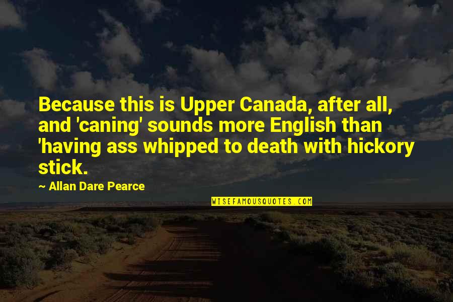 Whipped Quotes By Allan Dare Pearce: Because this is Upper Canada, after all, and