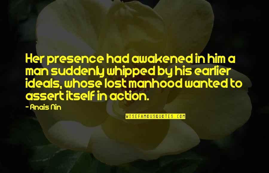 Whipped Quotes By Anais Nin: Her presence had awakened in him a man