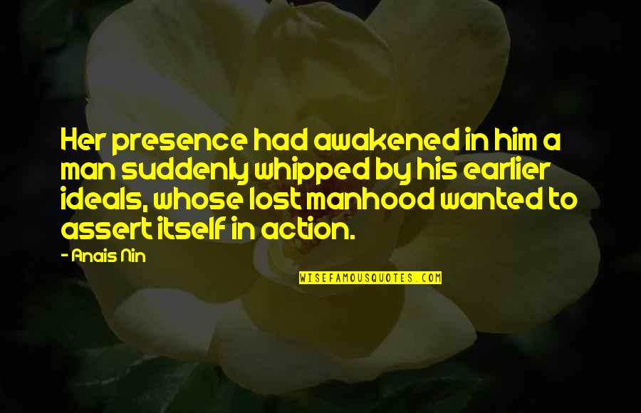 Whipped Quotes By Anais Nin: Her presence had awakened in him a man Whipped Quotes By Anais Nin: Her presence had awakened in him a man