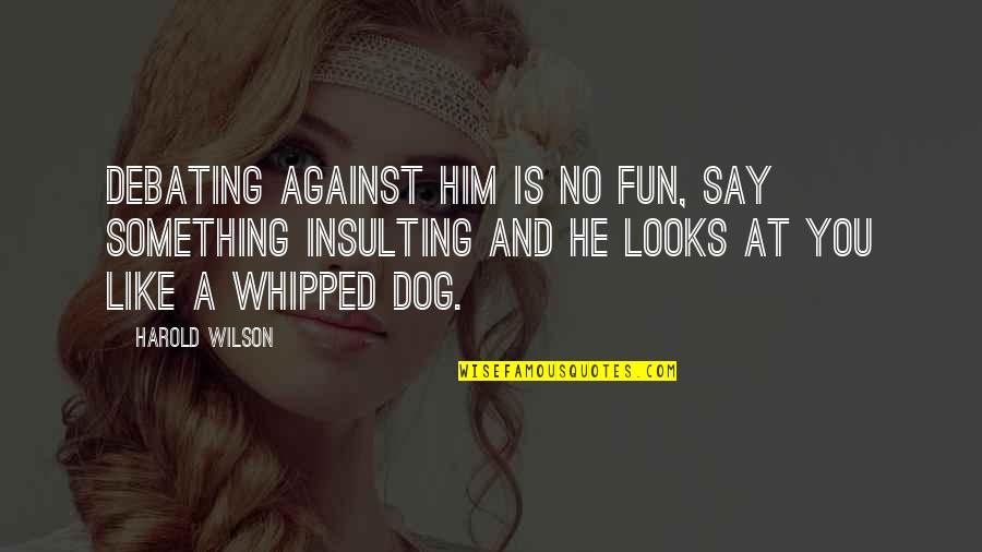 Whipped Quotes By Harold Wilson: Debating against him is no fun, say something Whipped Quotes By Harold Wilson: Debating against him is no fun, say something