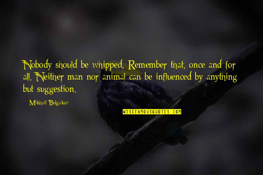 Whipped Quotes By Mikhail Bulgakov: Nobody should be whipped. Remember that, once and