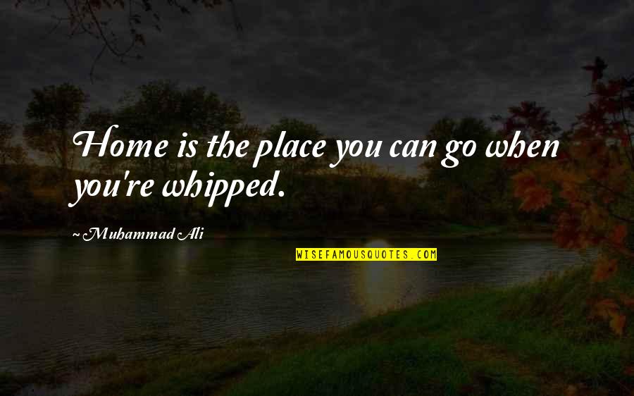 Whipped Quotes By Muhammad Ali: Home is the place you can go when