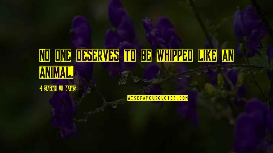 Whipped Quotes By Sarah J. Maas: No one deserves to be whipped like an