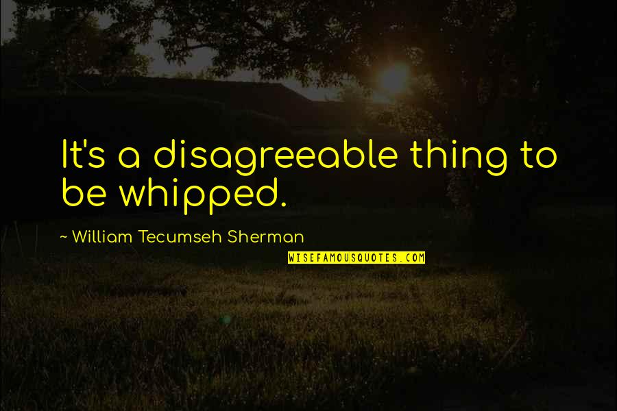 Whipped Quotes By William Tecumseh Sherman: It's a disagreeable thing to be whipped.