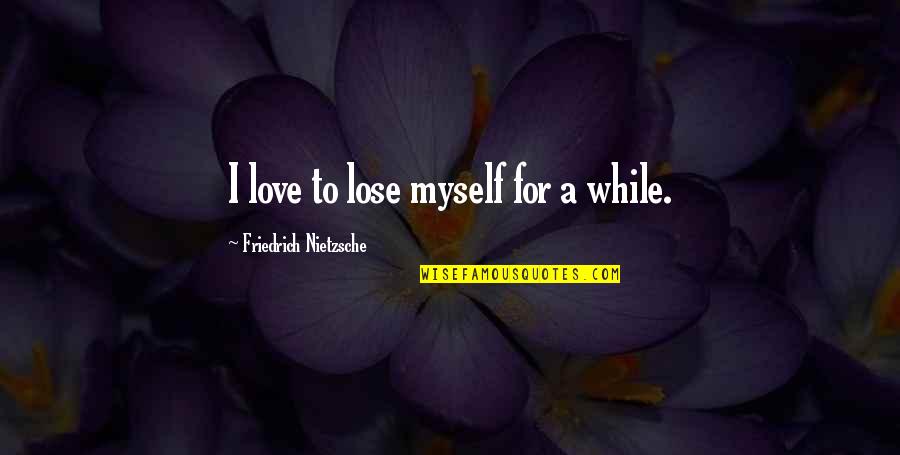 Whippersnappers Quotes By Friedrich Nietzsche: I love to lose myself for a while.