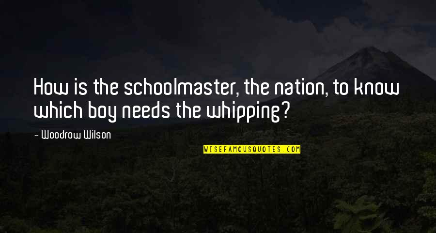 Whipping Boy Quotes By Woodrow Wilson: How is the schoolmaster, the nation, to know