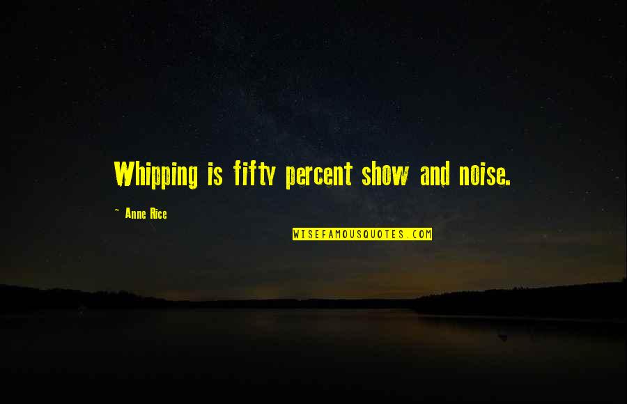 Whipping Quotes By Anne Rice: Whipping is fifty percent show and noise.