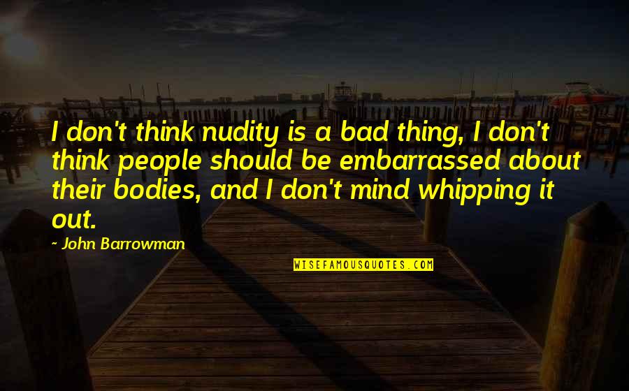 Whipping Quotes By John Barrowman: I don't think nudity is a bad thing,