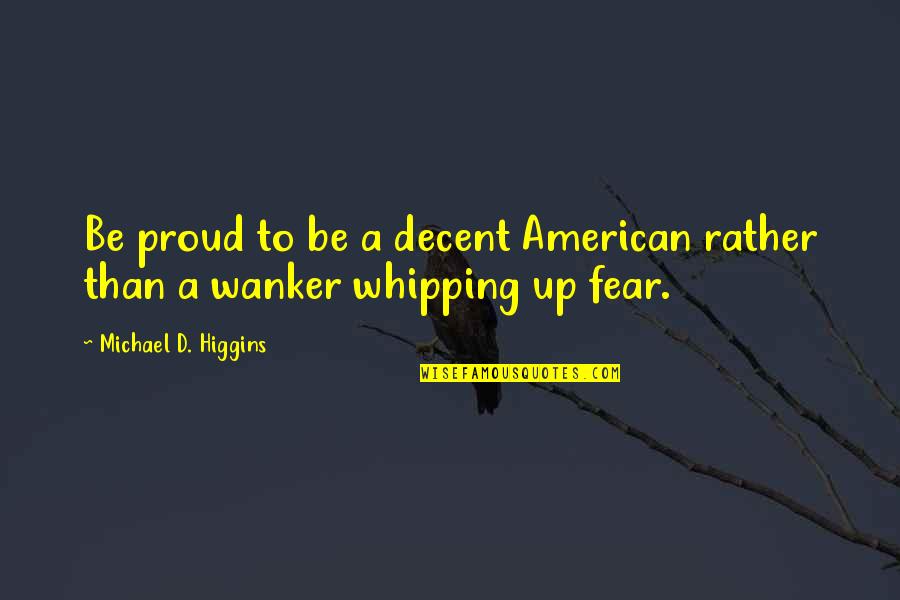 Whipping Quotes By Michael D. Higgins: Be proud to be a decent American rather