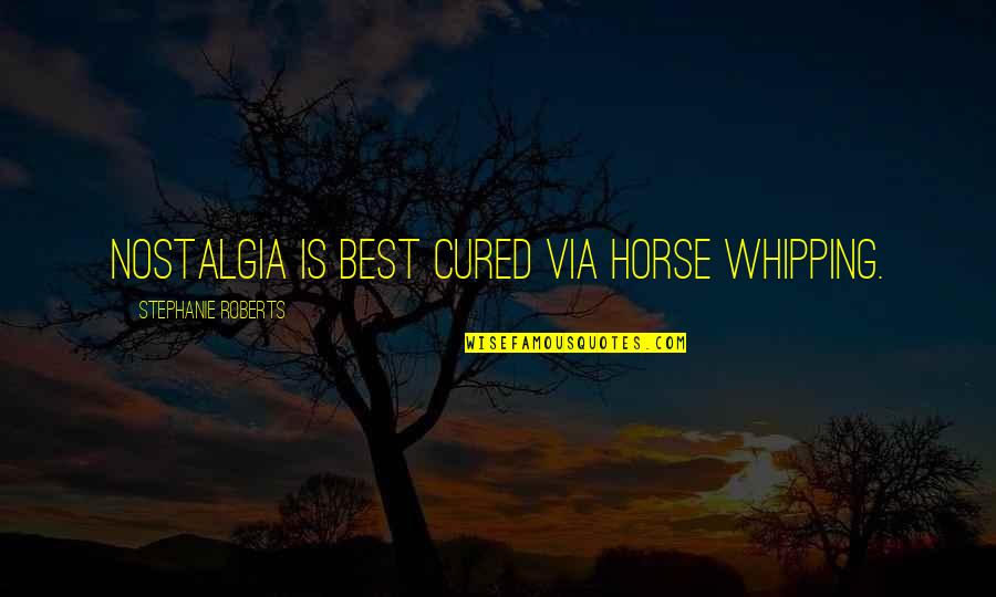 Whipping Quotes By Stephanie Roberts: Nostalgia is best cured via horse whipping.