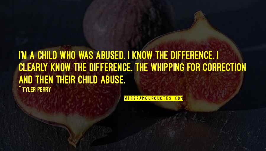 Whipping Quotes By Tyler Perry: I'm a child who was abused. I know