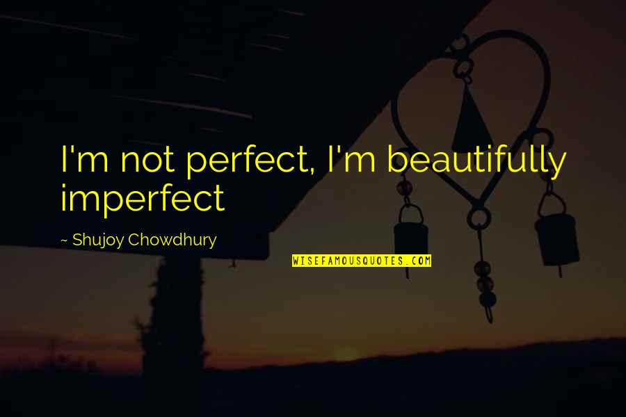Whippings On Youtube Quotes By Shujoy Chowdhury: I'm not perfect, I'm beautifully imperfect Whippings On Youtube Quotes By Shujoy Chowdhury: I'm not perfect, I'm beautifully imperfect