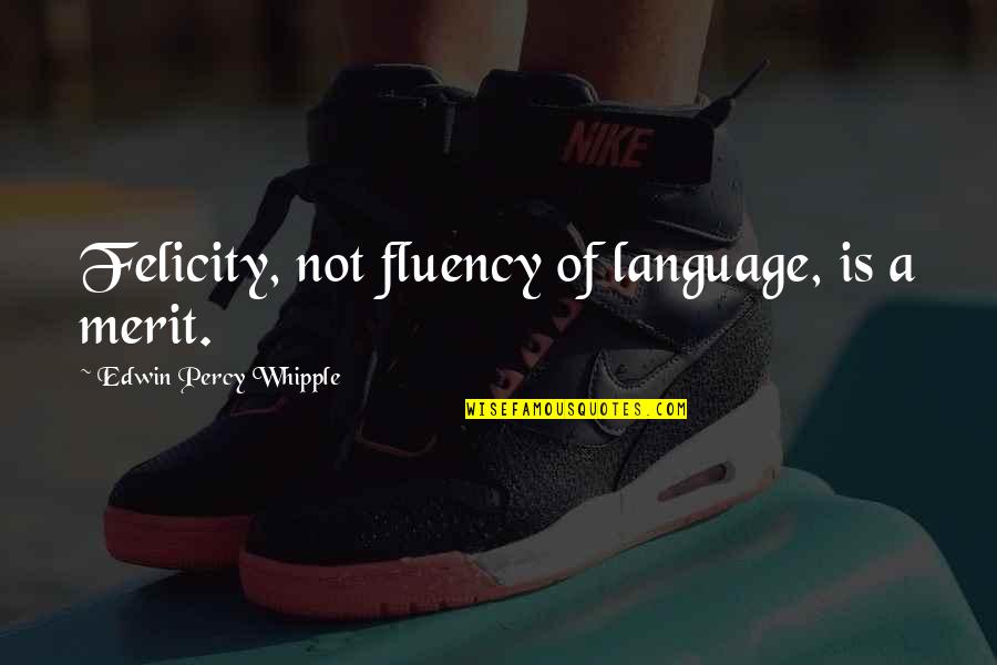 Whipple Quotes By Edwin Percy Whipple: Felicity, not fluency of language, is a merit. Whipple Quotes By Edwin Percy Whipple: Felicity, not fluency of language, is a merit.