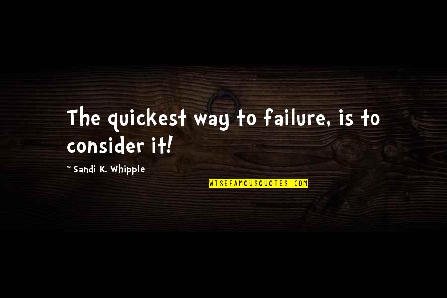Whipple Quotes By Sandi K. Whipple: The quickest way to failure, is to consider Whipple Quotes By Sandi K. Whipple: The quickest way to failure, is to consider