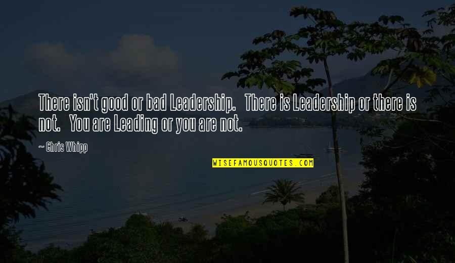 Whipp'st Quotes By Chris Whipp: There isn't good or bad Leadership. There is Whipp'st Quotes By Chris Whipp: There isn't good or bad Leadership. There is