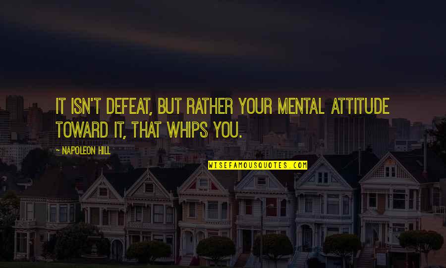 Whips Quotes By Napoleon Hill: It isn't defeat, but rather your mental attitude