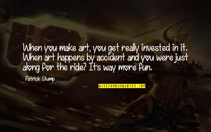 Whipsawing In Poker Quotes By Patrick Stump: When you make art, you get really invested