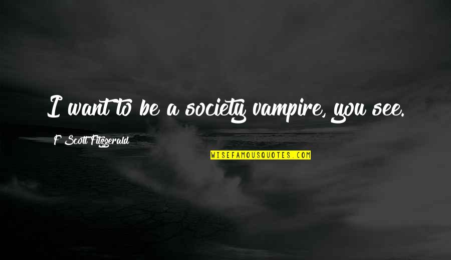 Whipsnade Park Quotes By F Scott Fitzgerald: I want to be a society vampire, you Whipsnade Park Quotes By F Scott Fitzgerald: I want to be a society vampire, you