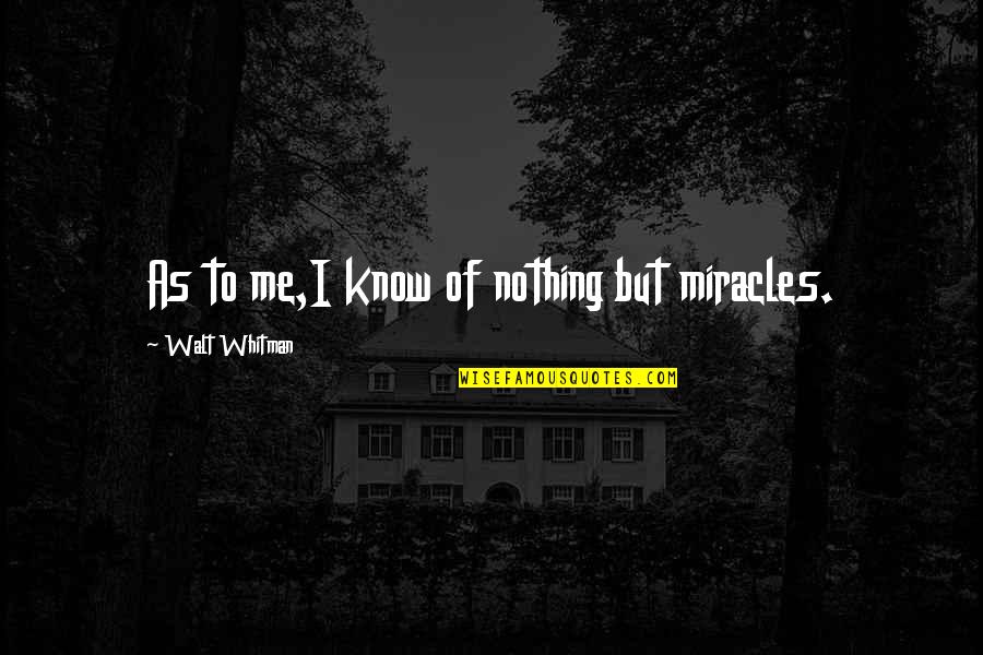 Whiptail Quotes By Walt Whitman: As to me,I know of nothing but miracles. Whiptail Quotes By Walt Whitman: As to me,I know of nothing but miracles.