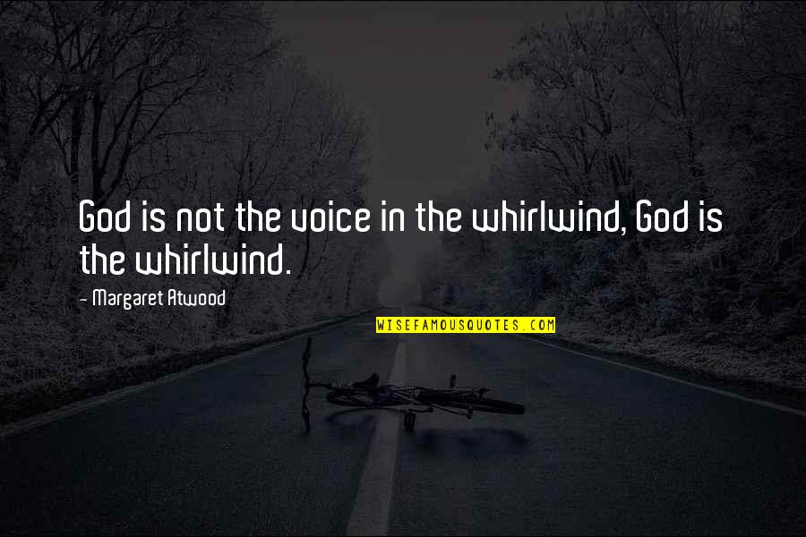 Whirlwind's Quotes By Margaret Atwood: God is not the voice in the whirlwind, Whirlwind's Quotes By Margaret Atwood: God is not the voice in the whirlwind,