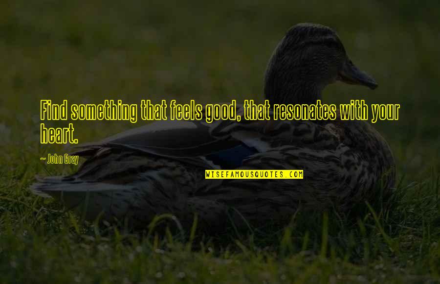 Whirlybirds Quotes By John Gray: Find something that feels good, that resonates with