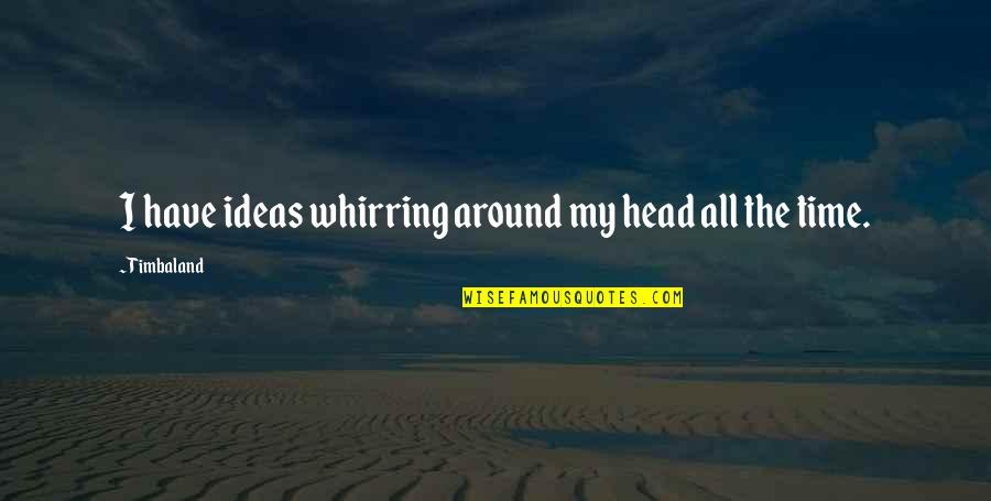 Whirring Quotes By Timbaland: I have ideas whirring around my head all