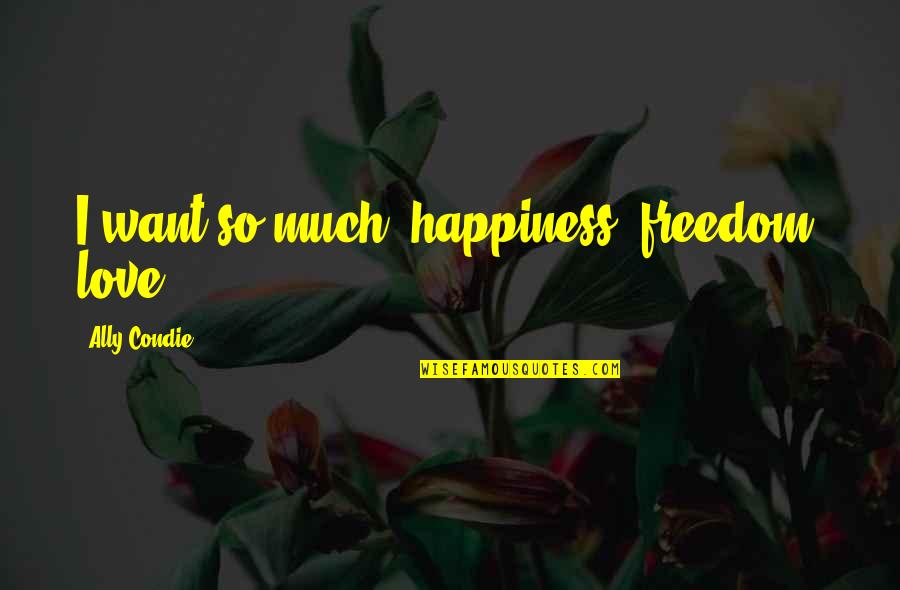 Whirs Define Quotes By Ally Condie: I want so much: happiness, freedom, love.