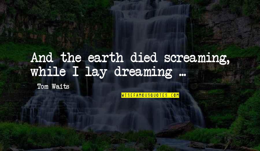 Whirskersxnxwhiskey Quotes By Tom Waits: And the earth died screaming, while I lay