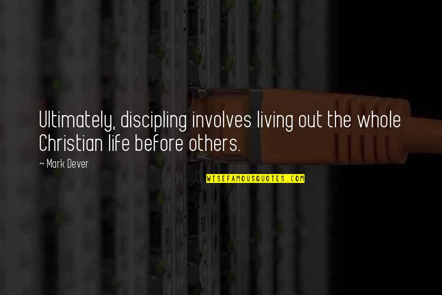 Whisenant Stewart Quotes By Mark Dever: Ultimately, discipling involves living out the whole Christian