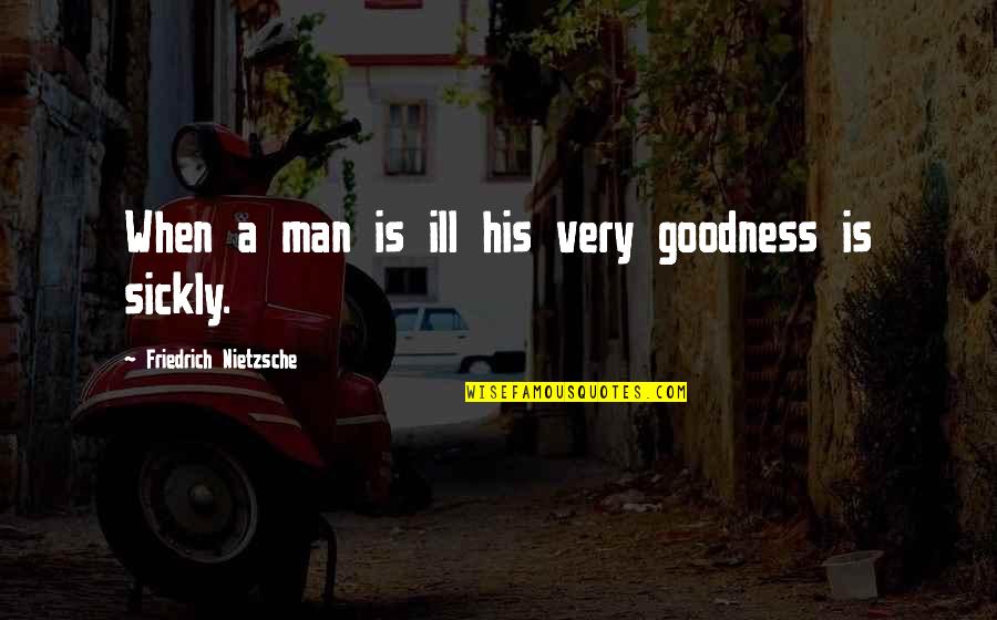 Whisk And Measure Quotes By Friedrich Nietzsche: When a man is ill his very goodness