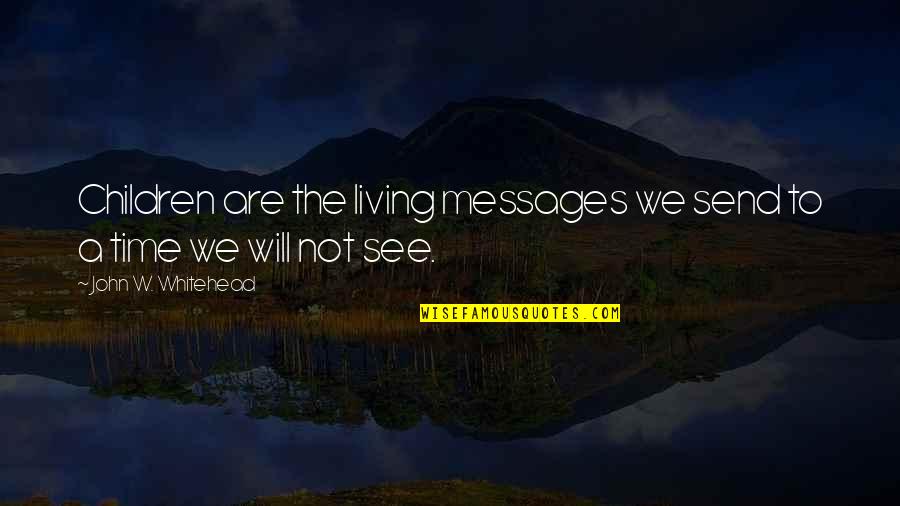 Whisker Wars Quotes By John W. Whitehead: Children are the living messages we send to Whisker Wars Quotes By John W. Whitehead: Children are the living messages we send to