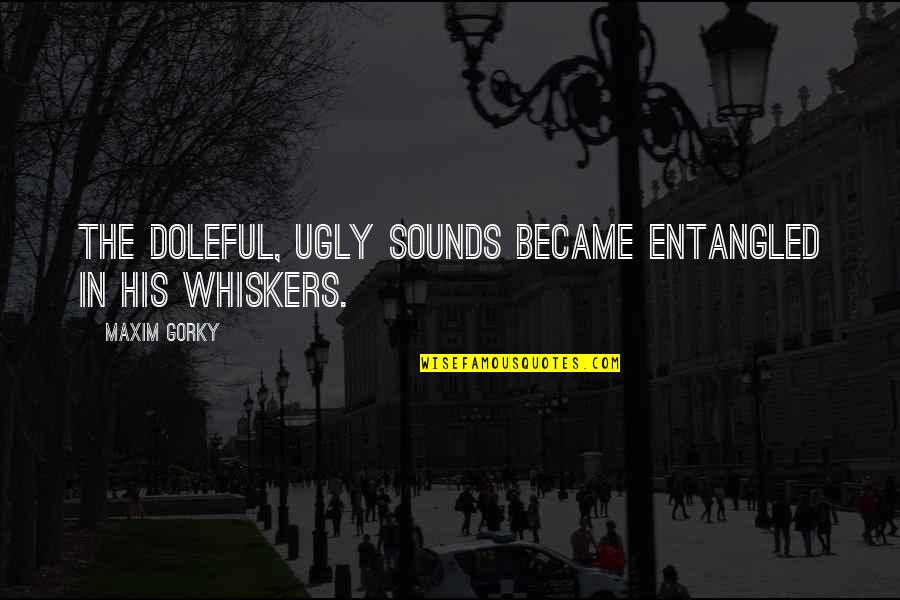 Whiskers Quotes By Maxim Gorky: The doleful, ugly sounds became entangled in his