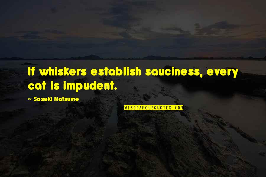 Whiskers Quotes By Soseki Natsume: If whiskers establish sauciness, every cat is impudent.