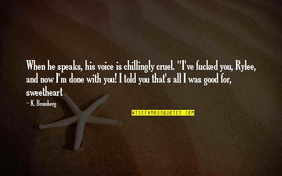 Whiskey Barrel Quotes By K. Bromberg: When he speaks, his voice is chillingly cruel. Whiskey Barrel Quotes By K. Bromberg: When he speaks, his voice is chillingly cruel.