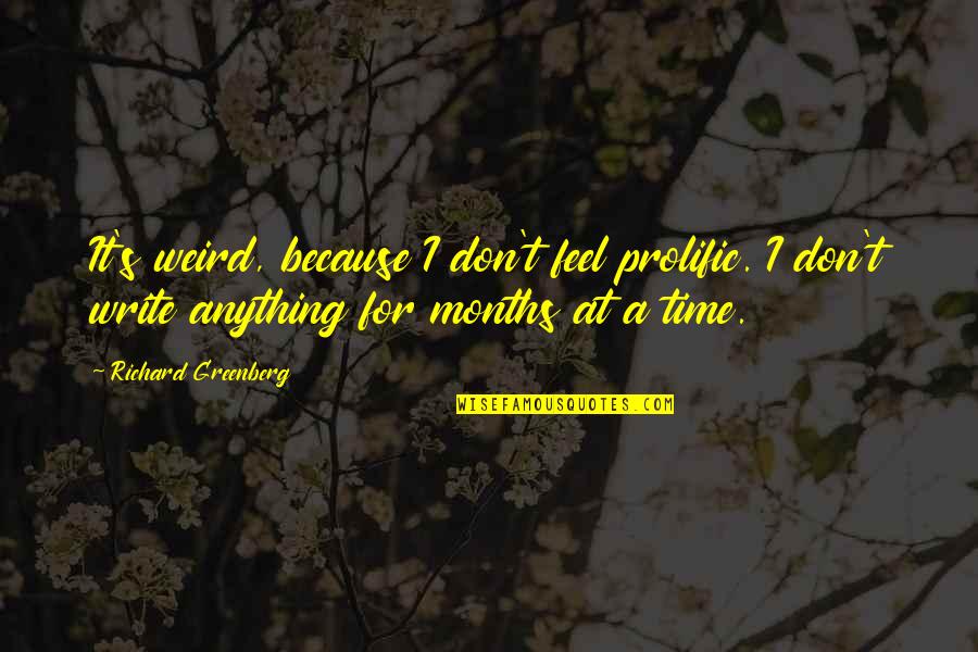 Whiskey Is The Water Of Life Quote Quotes By Richard Greenberg: It's weird, because I don't feel prolific. I Whiskey Is The Water Of Life Quote Quotes By Richard Greenberg: It's weird, because I don't feel prolific. I